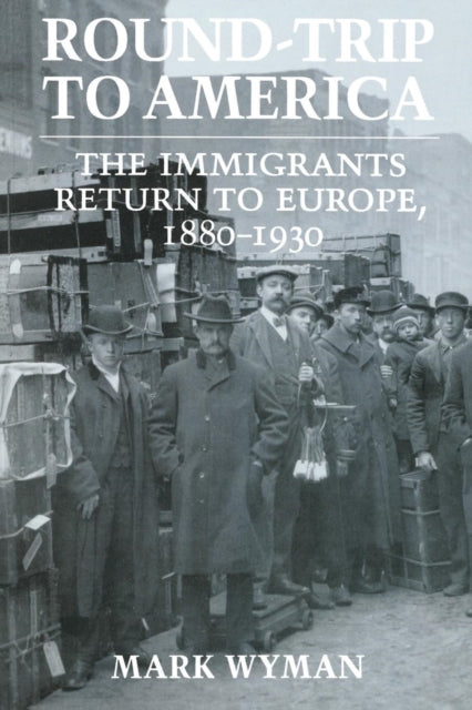 Round-Trip to America: The Immigrants Return to Europe, 1880–1930