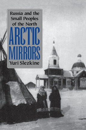 Arctic Mirrors: Russia and the Small Peoples of the North