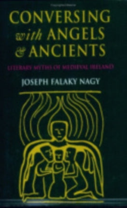 Conversing with Angels and Ancients: Literary Myths of Medieval Ireland