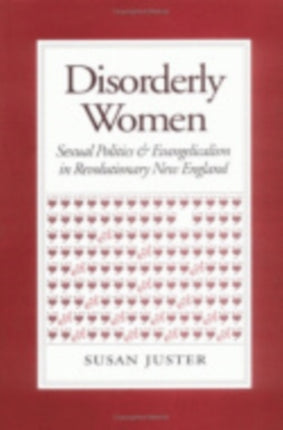 Disorderly Women: Sexual Politics and Evangelicalism in Revolutionary New England