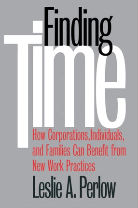 Finding Time: How Corporations, Individuals, and Families Can Benefit from New Work Practices