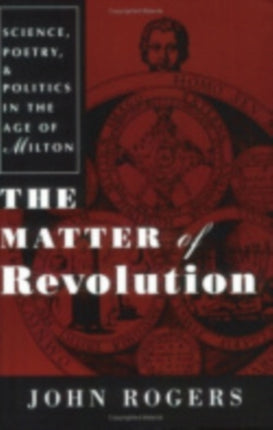 The Matter of Revolution: Science, Poetry, and Politics in the Age of Milton