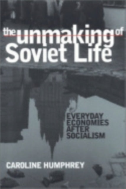 The Unmaking of Soviet Life: Everyday Economies after Socialism