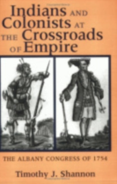 Indians and Colonists at the Crossroads of Empir  The Albany Congress of 1754