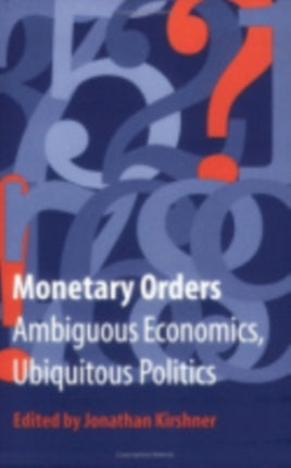 Monetary Orders: Ambiguous Economics, Ubiquitous Politics