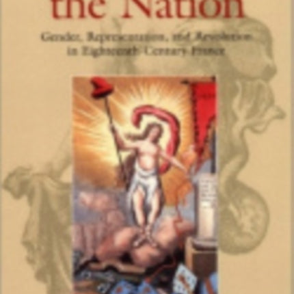 Visualizing the Nation: Gender, Representation, and Revolution in Eighteenth-Century France