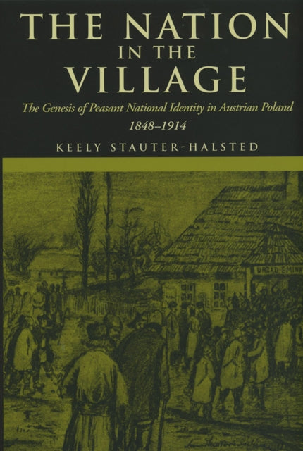 The Nation in the Village: The Genesis of Peasant National Identity in Austrian Poland, 1848–1914