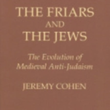 The Friars and the Jews: The Evolution of Medieval Anti-Judaism