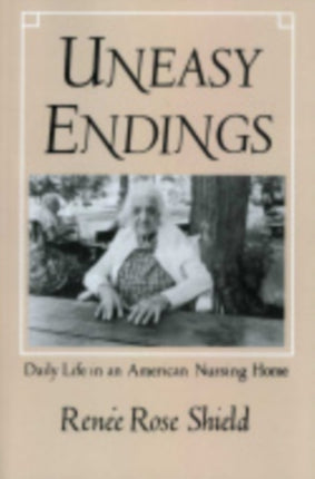 Uneasy Endings: Daily Life in an American Nursing Home