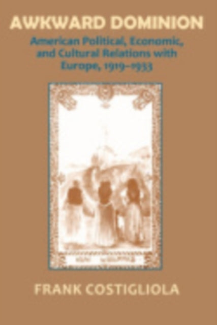 Awkward Dominion: American Political, Economic, and Cultural Relations with Europe, 1919–1933