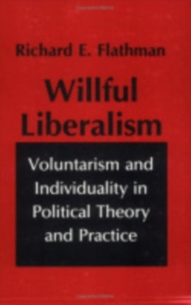 Willful Liberalism: Voluntarism and Individuality in Political Theory and Practice