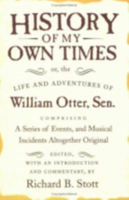 History of My Own Times; or, the Life and Adventures of William Otter, Sen., Comprising a Series of Events, and Musical Incidents Altogether Original