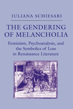 The Gendering of Melancholia: Feminism, Psychoanalysis, and the Symbolics of Loss in Renaissance Literature