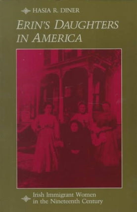 Erin's Daughters in America: Irish Immigrant Women in the Nineteenth Century