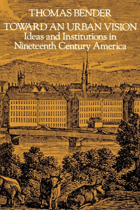 Toward an Urban Vision: Ideas and Institutions in Nineteenth-Century America