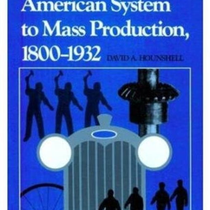 From the American System to Mass Production, 1800-1932: The Development of Manufacturing Technology in the United States