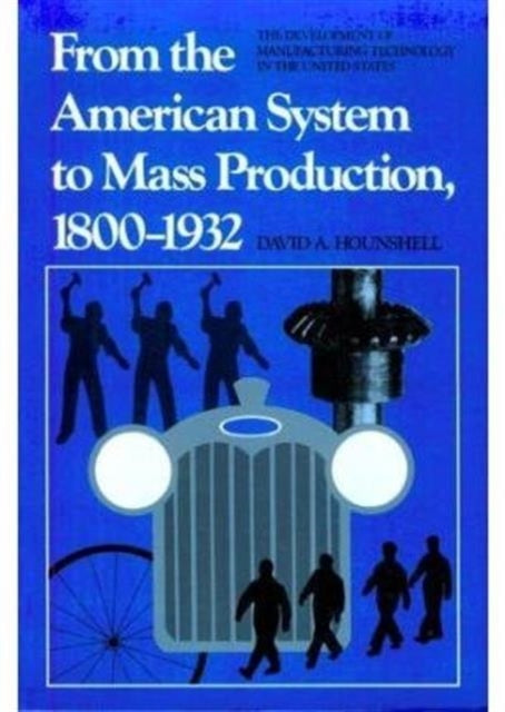 From the American System to Mass Production, 1800-1932: The Development of Manufacturing Technology in the United States