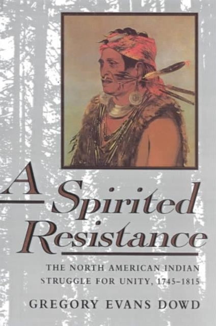 A Spirited Resistance: The North American Indian Struggle for Unity, 1745-1815