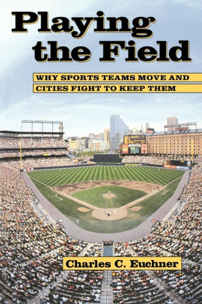 Playing the Field: Why Sports Teams Move and Cities Fight to Keep Them