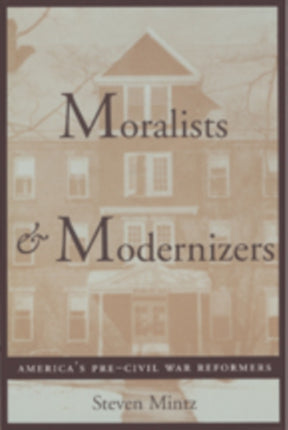 Moralists and Modernizers Americas PreCivil War
