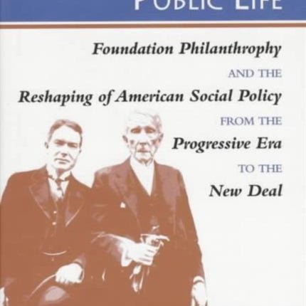 Private Wealth and Public Life: Foundation Philanthropy and the Reshaping of American Social Policy from the Progressive Era to the New Deal