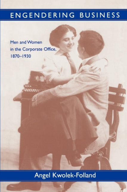 Engendering Business: Men and Women in the Corporate Office, 1870-1930