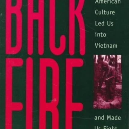 Backfire: A History of How American Culture Led Us into Vietnam and Made Us Fight the Way We Did