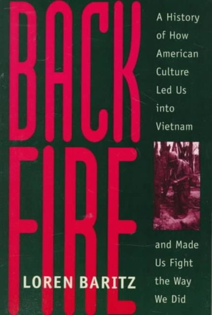 Backfire: A History of How American Culture Led Us into Vietnam and Made Us Fight the Way We Did