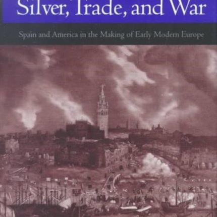 Silver, Trade, and War: Spain and America in the Making of Early Modern Europe