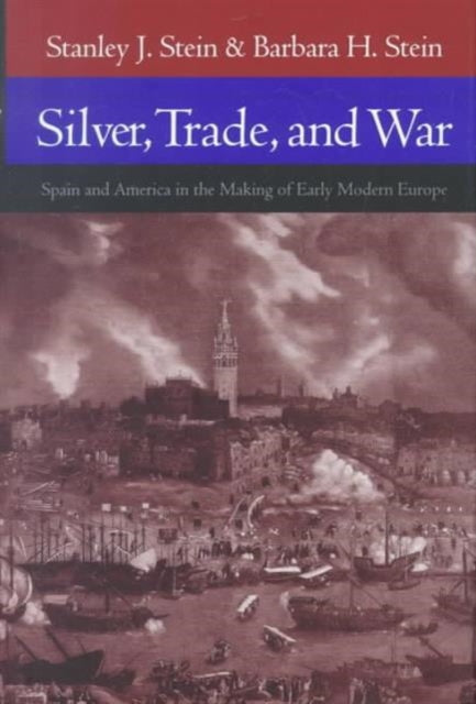 Silver, Trade, and War: Spain and America in the Making of Early Modern Europe