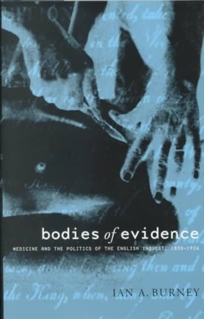 Bodies of Evidence: Medicine and the Politics of the English Inquest, 1830-1926