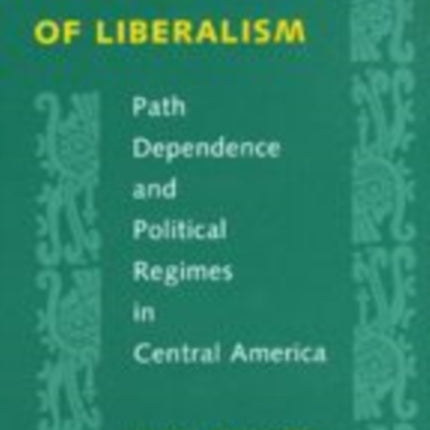 The Legacies of Liberalism: Path Dependence and Political Regimes in Central America