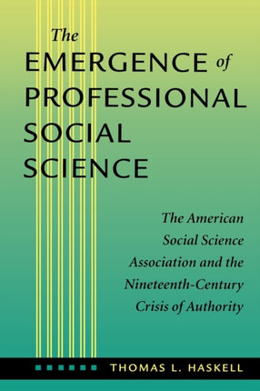 The Emergence of Professional Social Science: The American Social Science Association and the Nineteenth-Century Crisis of Authority