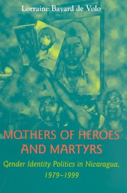 Mothers of Heroes and Martyrs: Gender Identity Politics in Nicaragua, 1979–1999