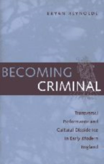 Becoming Criminal: Transversal Performance and Cultural Dissidence in Early Modern England