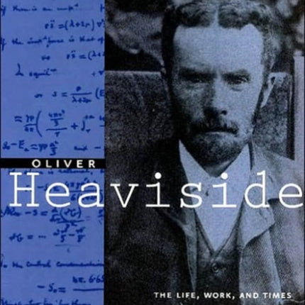 Oliver Heaviside: The Life, Work, and Times of an Electrical Genius of the Victorian Age