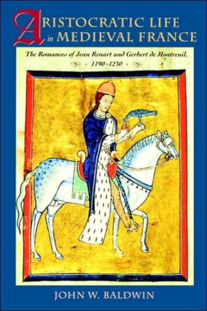 Aristocratic Life in Medieval France: The Romances of Jean Renart and Gerbert de Montreuil, 1190-1230