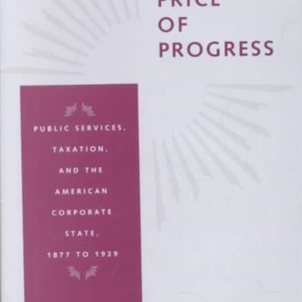 The Price of Progress: Public Services, Taxation, and the American Corporate State, 1877 to 1929