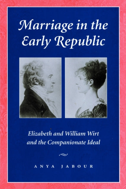 Marriage in the Early Republic: Elizabeth and William Wirt and the Companionate Ideal