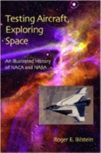 Testing Aircraft, Exploring Space: An Illustrated History of NACA and NASA