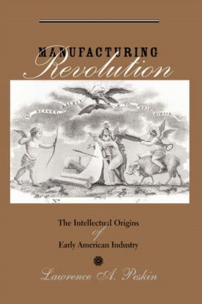 Manufacturing Revolution: The Intellectual Origins of Early American Industry