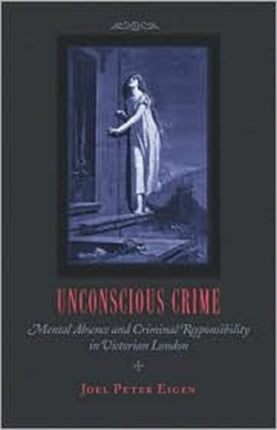 Unconscious Crime: Mental Absence and Criminal Responsibility in Victorian London