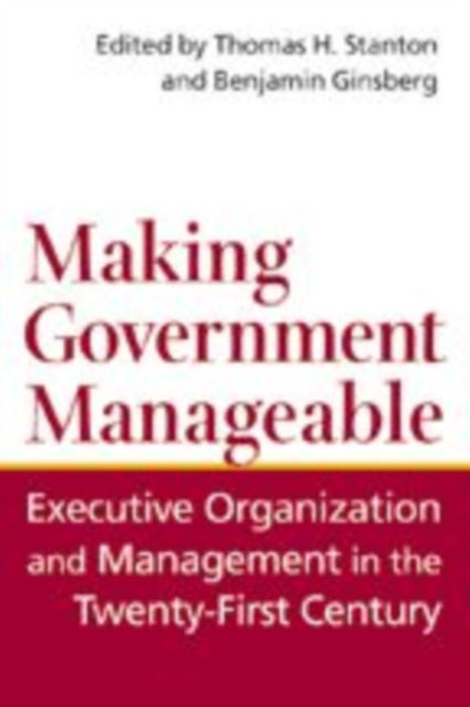 Making Government Manageable: Executive Organization and Management in the Twenty-First Century