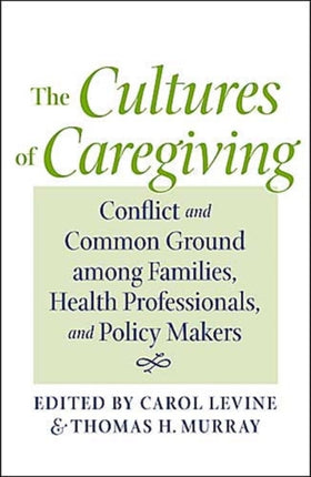 The Cultures of Caregiving: Conflict and Common Ground among Families, Health Professionals, and Policy Makers