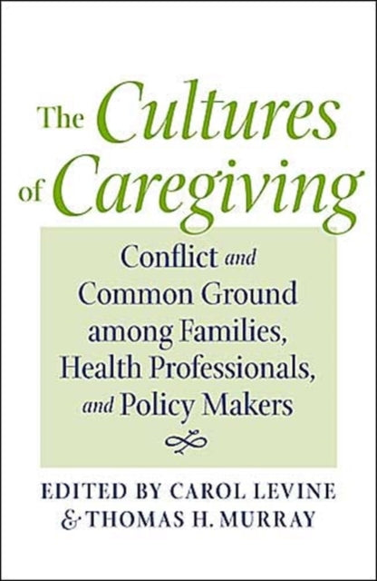 The Cultures of Caregiving: Conflict and Common Ground among Families, Health Professionals, and Policy Makers