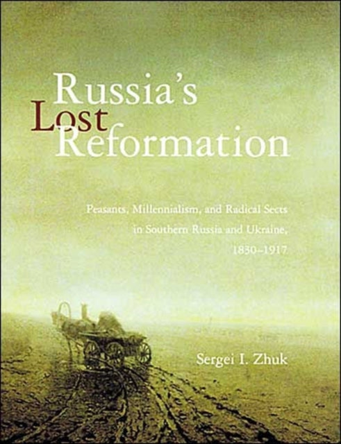 Russia's Lost Reformation: Peasants, Millennialism, and Radical Sects in Southern Russia and Ukraine, 1830-1917