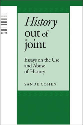 History Out of Joint: Essays on the Use and Abuse of History