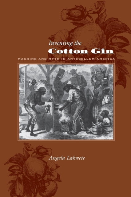 Inventing the Cotton Gin  Machine and Myth in Antebellum America