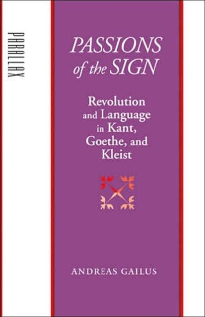 Passions of the Sign: Revolution and Language in Kant, Goethe, and Kleist