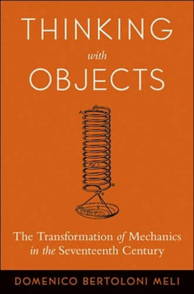 Thinking with Objects: The Transformation of Mechanics in the Seventeenth Century